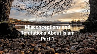 Misconceptions and Refutations About Islam Part 1