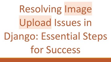 Resolving Image Upload Issues in Django: Essential Steps for Success