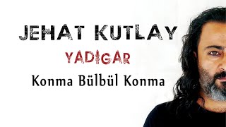 Jehat Kutlay - Konma Bülbül Konma   Resimi