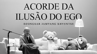 Dzongsar Jamyang Khyentse - Acorde da Ilusão do Ego