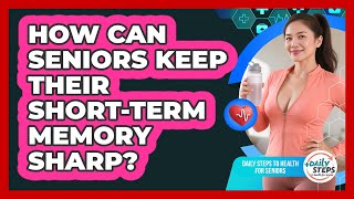 How Can Seniors Keep Their Short-term Memory Sharp? - Daily Steps to Health For Seniors