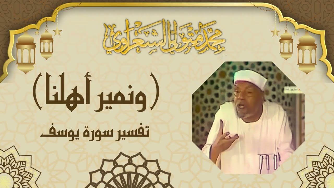 ( ونمير أهلنا ونحفظ أخانا ) تفسير الشيخ الشعراوي لسورة يوسف