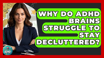 Why Do ADHD Brains Struggle To Stay Decluttered? - Managing Your ADHD