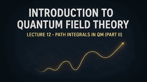 QFT Lecture 12 : Path integrals in Quantum Mechanics (Part II)