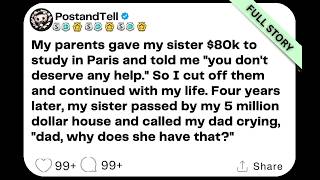 My parents gave my sister $80k to study in Paris and told me you don't deserve any help. So i...
