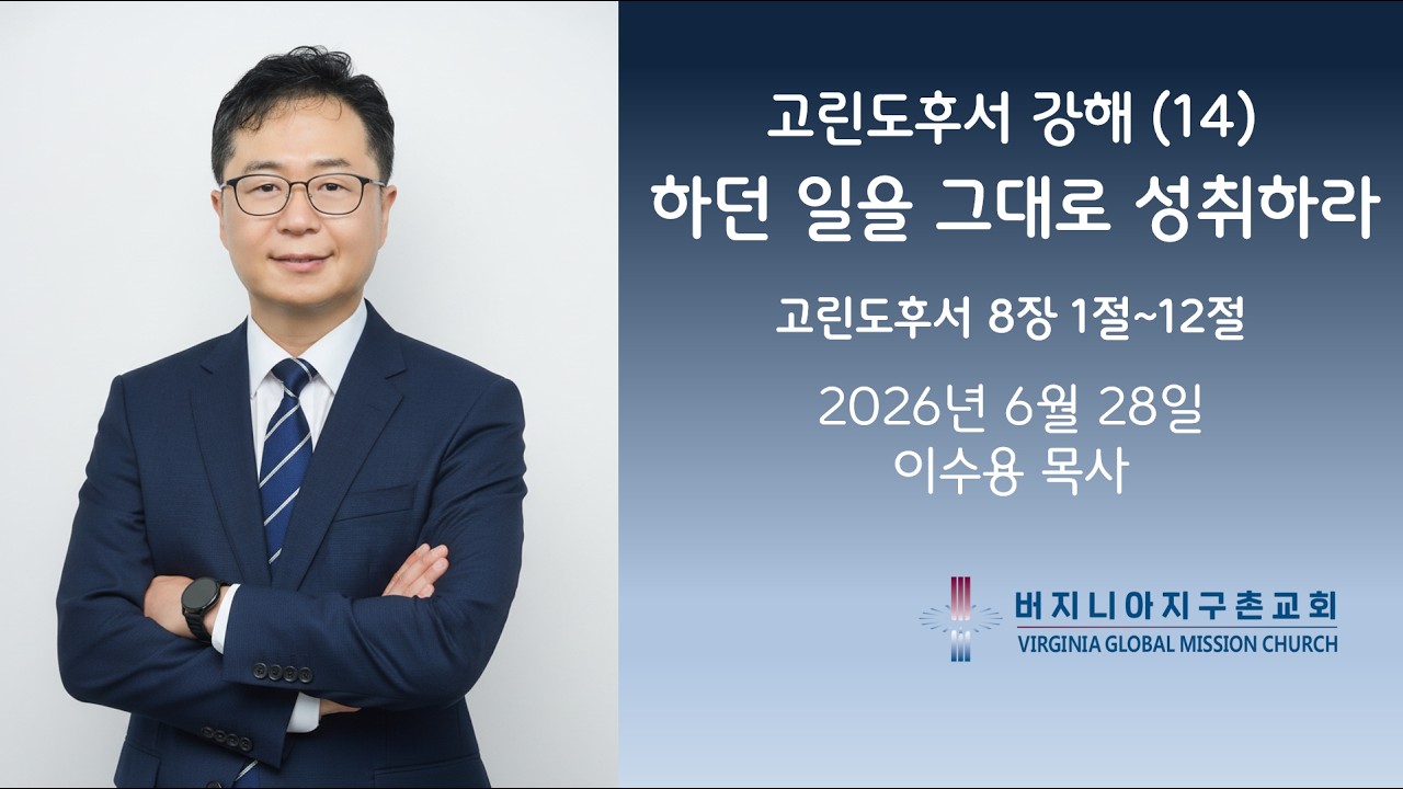 고린도후서 강해 (14) 하던 일을 그대로 성취하라/ 버지니아 지구촌교회 주일 설교 이수용 목사