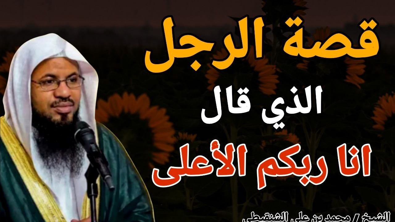 قصة الراجل الذي قال انا ربكم الأعلى !! الشيخ محمد بن علي الشنقيطي