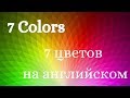 7 цветов на английском/ 7 Colors