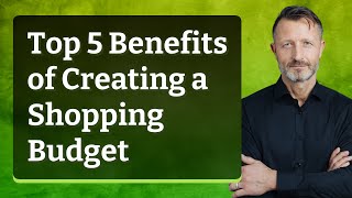 Top 5 Benefits of Creating a Shopping Budget