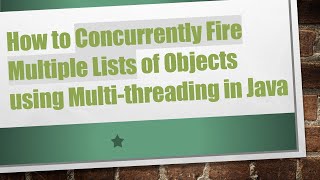 How to Concurrently Fire Multiple Lists of Objects using Multi-threading in Java
