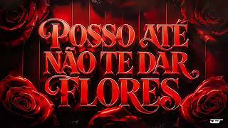POSSO ATÉ NÃO TE DAR FLORES