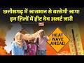 Chhattisgarh में आसमान से बरसेगी आग! इन ज़िलों में हीट वेव अलर्ट जारी | Heat Wave Alert
