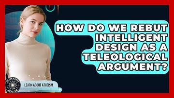 How Do We Rebut Intelligent Design As A Teleological Argument? - Learn About Atheism