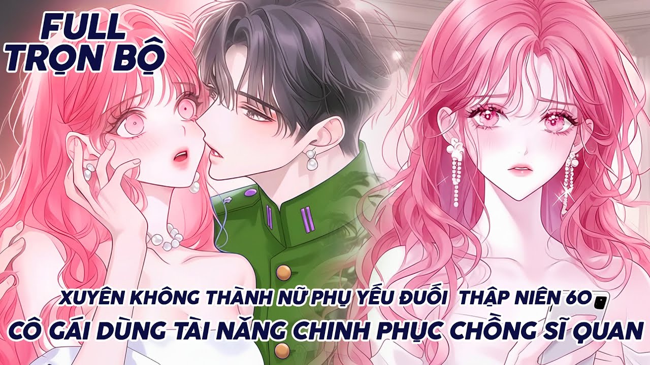 XUYÊN KHÔNG THÀNH NỮ PHỤ YẾU ĐUỐI THẬP NIÊN 60 CÔ GÁI DÙNG TÀI NĂNG CHINH PHỤC CHỒNG SĨ QUAN FULL