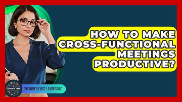How To Make Cross-functional Meetings Productive? - Customer First Leadership