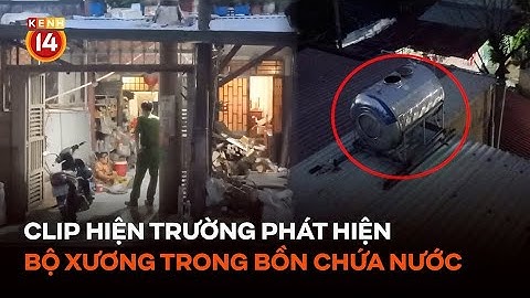 Clip cận cảnh hiện trường phát hiện bộ xương người trong bồn chứa nước gia đình tại Đồng Nai