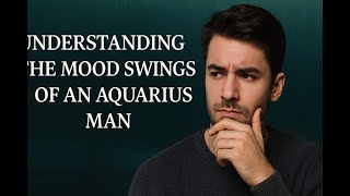 Understanding the Mood Swings of an Aquarius Man