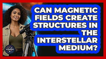 Can Magnetic Fields Create Structures In The Interstellar Medium? - Astronomy Made Simple