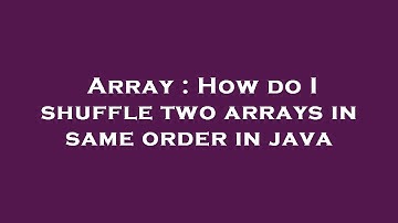 Array : How do I shuffle two arrays in same order in java