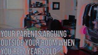 your parents arguing outside your room when you're 7 years old