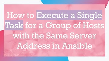How to Execute a Single Task for a Group of Hosts with the Same Server Address in Ansible