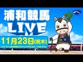 2023年11月23日(祝木)浦和競馬LIVE