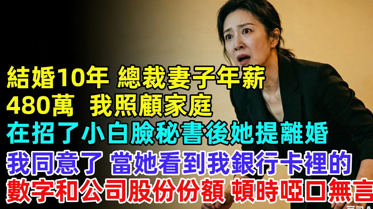 結婚10年，總裁妻子年薪480萬，我照顧家庭全職奶爸。在招了一個23歲小白臉秘書後她突然提離婚，我同意了，當她看到我銀行卡裡的數字和公司股份份額，頓時啞口無言【逆襲人生】#奇聞#故事#完結文