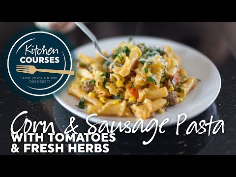 Corn & Sausage Pasta with Tomatoes and Fresh Herbs - Kitchen Courses #8