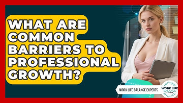 What Are Common Barriers to Professional Growth? | Work Life Balance Experts News