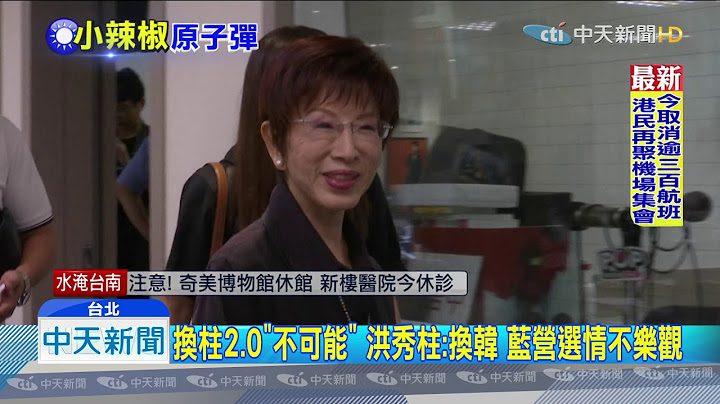 20190813中天新聞　陳宏昌遭開除　洪秀柱力挺：若再換韓　藍營選情不樂觀 - 天天要聞