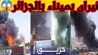 ميناء الجزائر تلتهمه النيران لحظات مرعبه وقاسية شاهد.