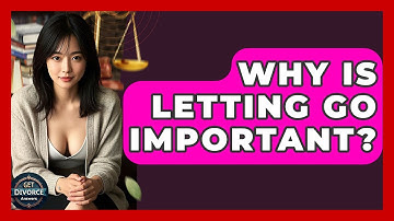 Why Is Letting Go Important? - Get Divorce Answers