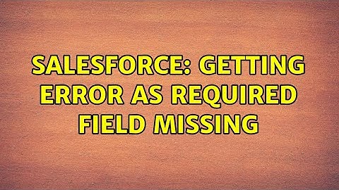 Salesforce: Getting error as required field missing