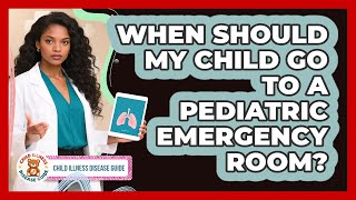When Should My Child Go To A Pediatric Emergency Room? - Child Illness Disease Guide