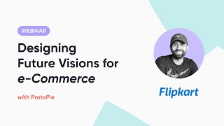 ProtoPie Webinar: How Flipkart Uses ProtoPie To Design Future Visions for e-Commerce