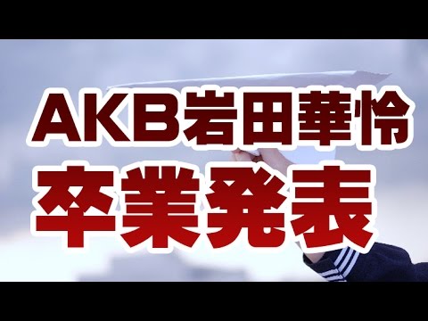 【速報】AKB48・岩田華怜が卒業発表！なぜいきなり！？