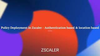 Policy Deployment in Zscaler -Authentication & Location based