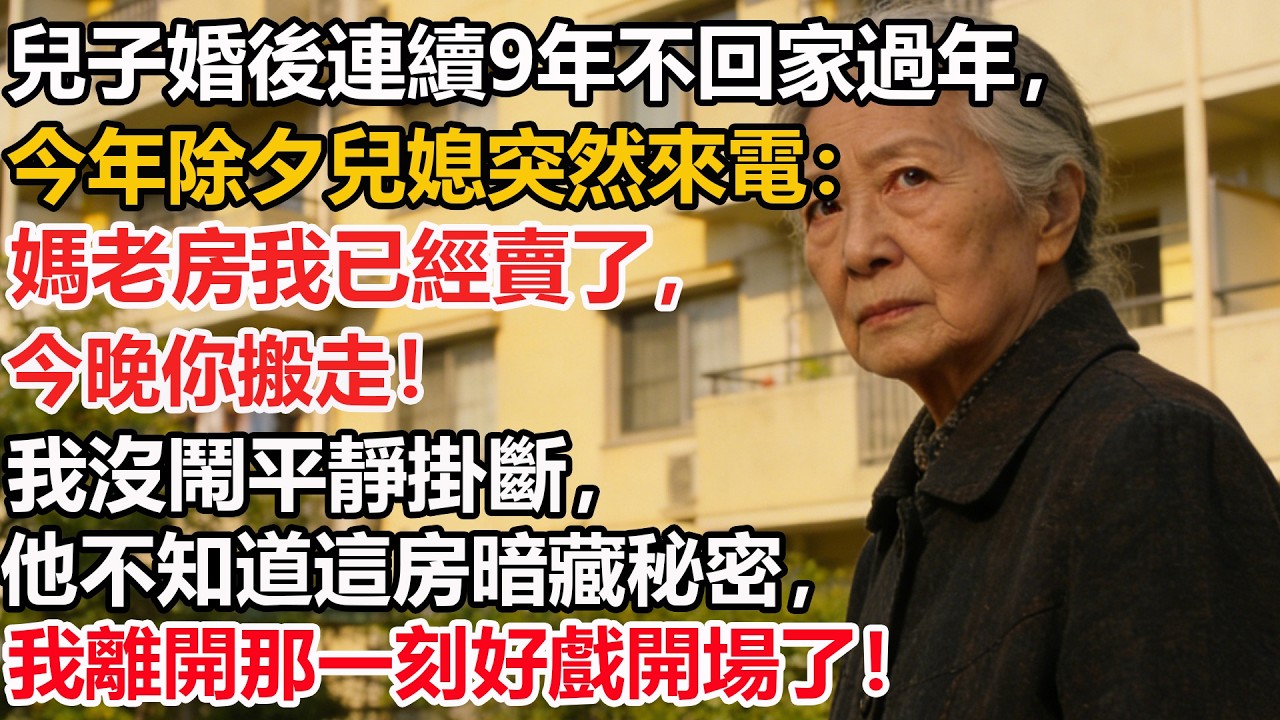 兒子婚後連續9年不回家過年，今年除夕兒媳突然來電：媽老房我已經賣了，今晚你搬走！我沒鬧平靜掛斷，他不知道這房暗藏秘密，我離開那一刻好戲開場了！