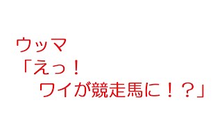 【2ch】ウッマ「えっ！　ワイが競走馬に！？」