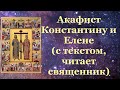 Акафист святым равноапостольным царям Константину и Елене, читает священник, с текстом, молитва