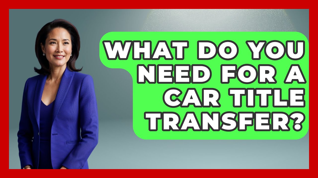What Do You Need For A Car Title Transfer? - Car Performance Pros