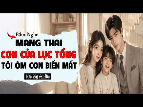 Truyện Audio || MANG THAI CON CỦA LỤC TỔNG TÔI ÔM CON BIẾN MẤT SUỐT 5 NĂM || Hồ Mị #audio Full