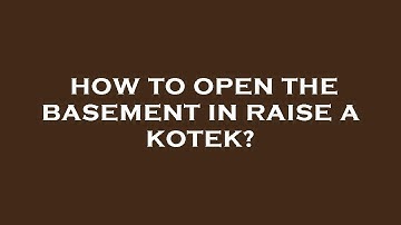 How to open the basement in raise a kotek?