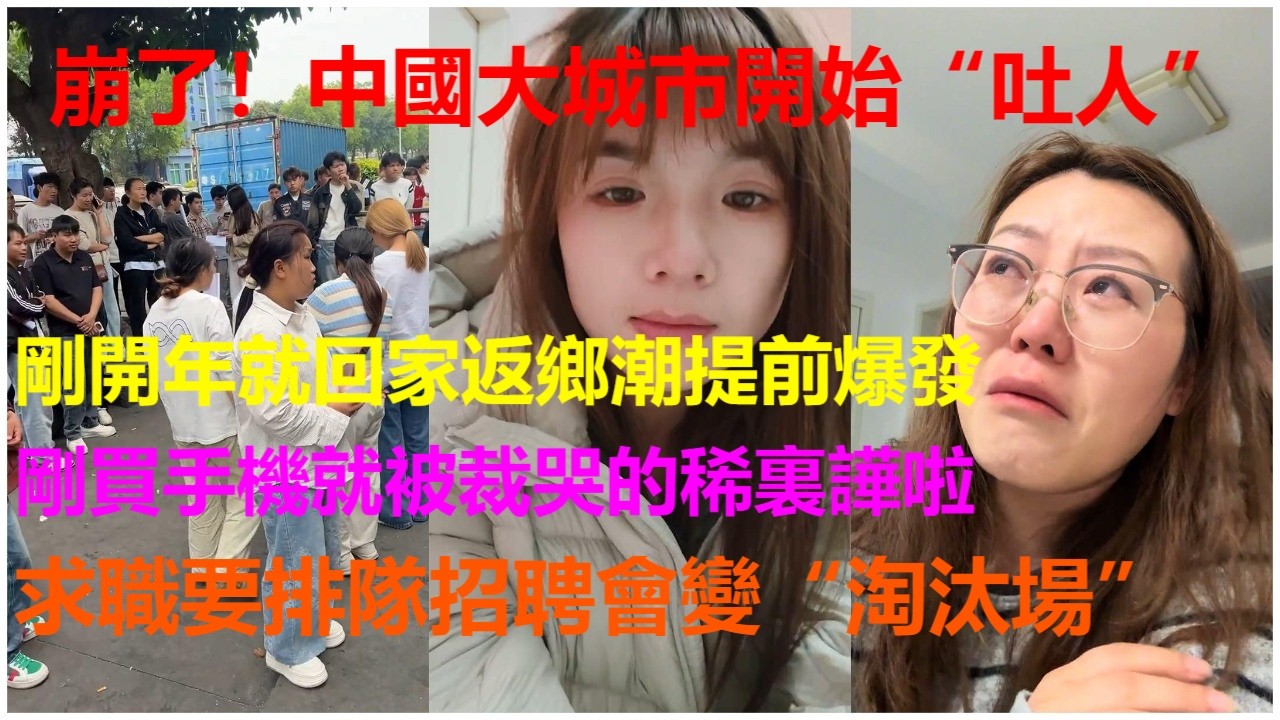崩了！中國大城市開始“吐人”：剛開年就回家返鄉潮提前爆發；剛買手機就被裁哭的稀裏譁啦；求職要排隊招聘會變“淘汰場”。