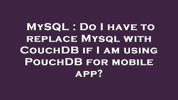MySQL : Do I have to replace Mysql with CouchDB if I am using PouchDB for mobile app?