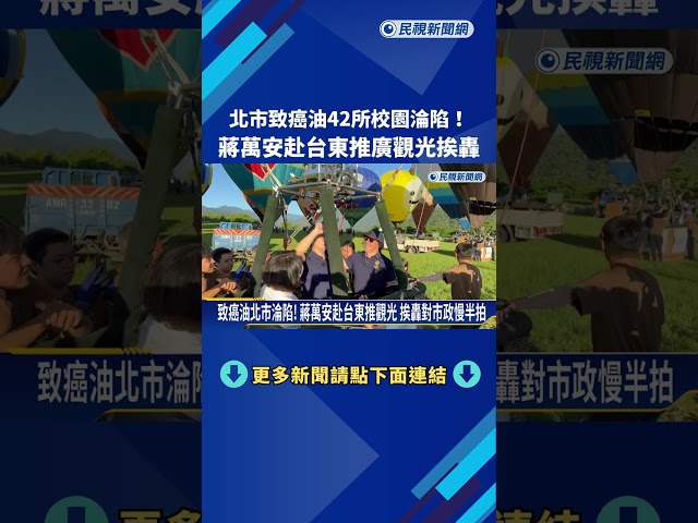 北市致癌油42所校園淪陷! 蔣萬安赴台東推廣觀光挨轟－民視新聞