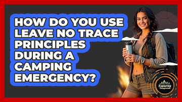 How Do You Use Leave No Trace Principles During A Camping Emergency? - Exploring Campgrounds
