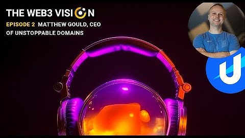 Matthew Gould, CEO of Unstoppable Domains, Web3 Vision podcast interview