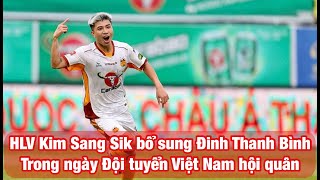 HLV KIM SANG SIK BỔ SUNG ĐINH THANH BÌNH THAY VĂN TÙNG TRONG NGÀY ĐỘI TUYỂN VIỆT NAM HỘI QUÂN