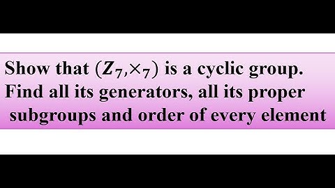 Show that (Z7, X) is a cyclic group.Find all generators, proper   subgroups and order of element
